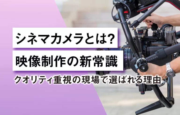 シネマカメラとは？映像制作の新常識 クオリティ重視の現場で選ばれる理由