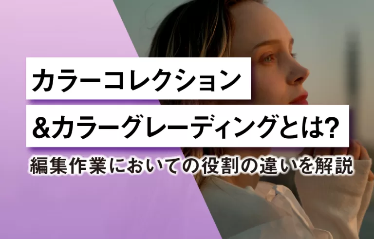 カラーコレクション＆カラーグレーディングとは？編集作業においての役割の違いを解説